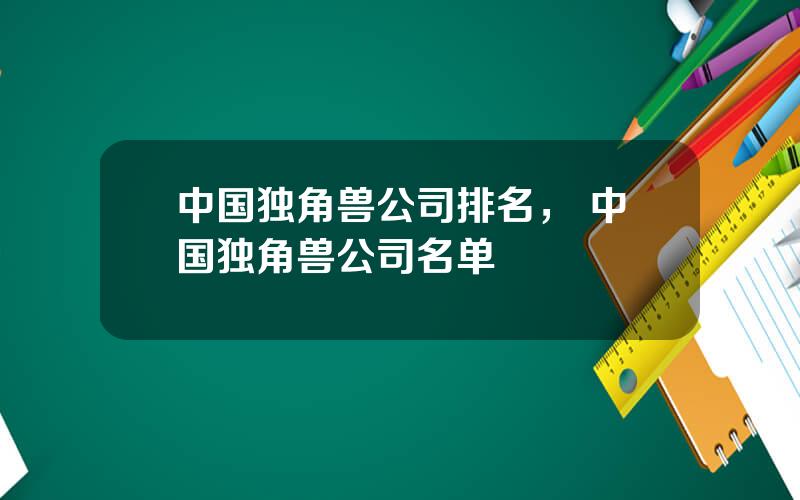 中国独角兽公司排名， 中国独角兽公司名单